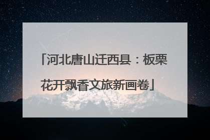 河北唐山迁西县：板栗花开飘香文旅新画卷