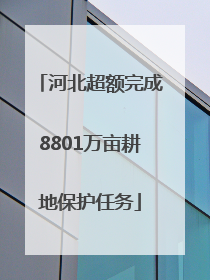 河北超额完成8801万亩耕地保护任务