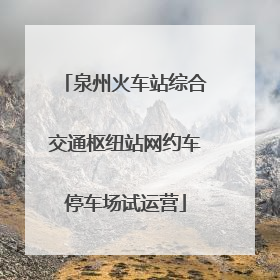 泉州火车站综合交通枢纽站网约车停车场试运营