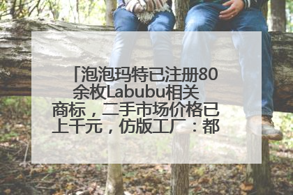 泡泡玛特已注册80余枚Labubu相关商标，二手市场价格已上千元，仿版工厂：都在欠货，根本不够分