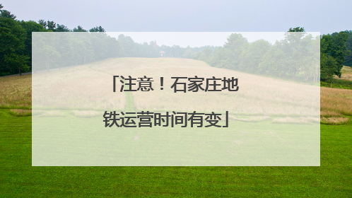 注意！石家庄地铁运营时间有变