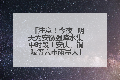 注意！今夜+明天为安徽强降水集中时段！安庆、铜陵等六市雨量大