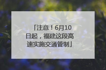 注意！6月10日起，福建这段高速实施交通管制