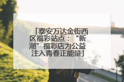 泰安万达金街西区福彩站点：“新潮”福彩店为公益注入青春正能量