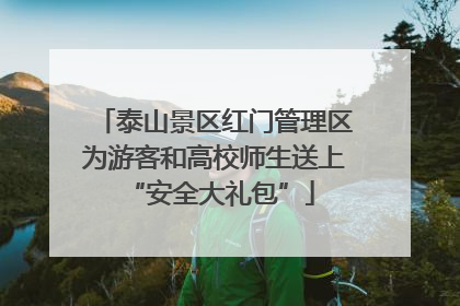 泰山景区红门管理区为游客和高校师生送上 “安全大礼包”