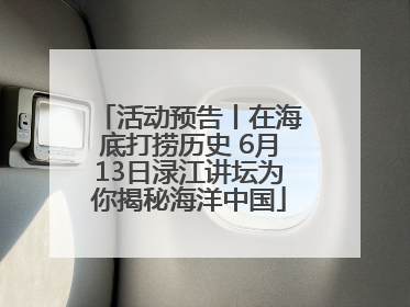 活动预告丨在海底打捞历史 6月13日渌江讲坛为你揭秘海洋中国