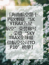 海南航空第十四次蝉联“SKYTRAX五星航空”荣誉称号，荣登“SKYTRAX全球最佳航空公司TOP10”榜单