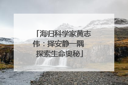 海归科学家黄志伟：择安静一隅 探索生命奥秘