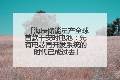 海辰储能量产全球首款千安时电池：先有电芯再开发系统的时代已成过去