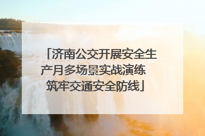济南公交开展安全生产月多场景实战演练 筑牢交通安全防线