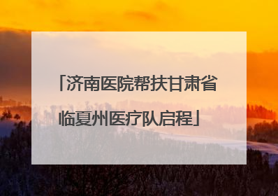 济南医院帮扶甘肃省临夏州医疗队启程