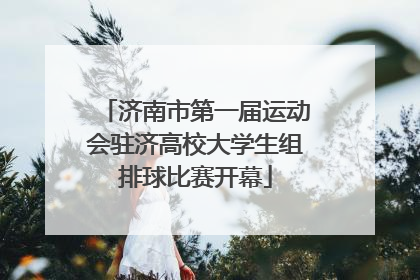 济南市第一届运动会驻济高校大学生组排球比赛开幕