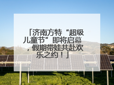 济南方特“超级儿童节”即将启幕，假期带娃共赴欢乐之约！