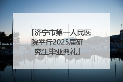 济宁市第一人民医院举行2025届研究生毕业典礼