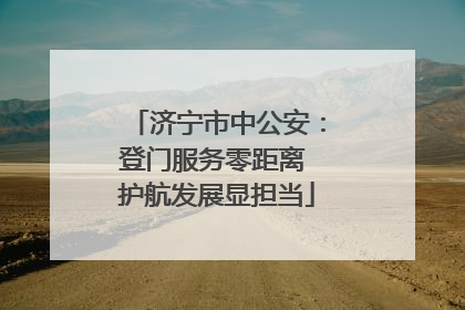 济宁市中公安：登门服务零距离 护航发展显担当