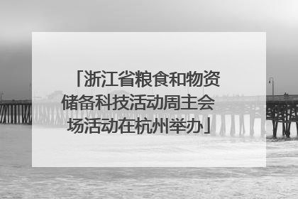 浙江省粮食和物资储备科技活动周主会场活动在杭州举办