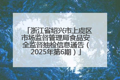 浙江省绍兴市上虞区市场监督管理局食品安全监督抽检信息通告（2025年第6期）