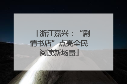 浙江嘉兴：“剧情书店”点亮全民阅读新场景