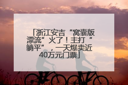 浙江安吉“窝囊版漂流”火了！主打“躺平”，一天爆卖近40万元门票