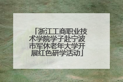浙江工商职业技术学院学子赴宁波市军休老年大学开展红色研学活动