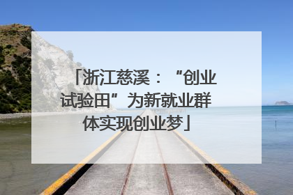 浙江慈溪：“创业试验田”为新就业群体实现创业梦