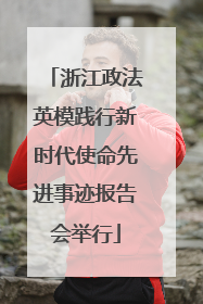 浙江政法英模践行新时代使命先进事迹报告会举行