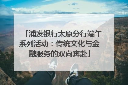 浦发银行太原分行端午系列活动：传统文化与金融服务的双向奔赴