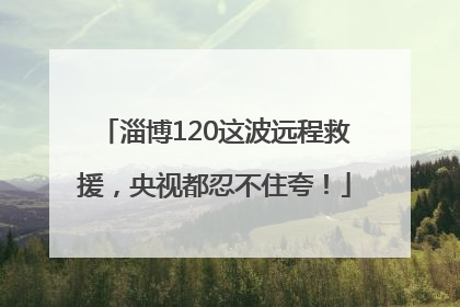 淄博120这波远程救援，央视都忍不住夸！