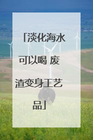 淡化海水可以喝 废渣变身工艺品