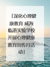 深化心理健康教育 威海临港实验学校开展心理健康教育宣传月活动