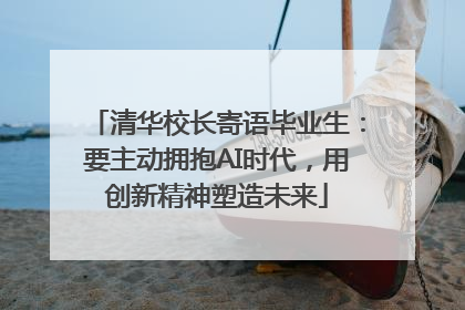 清华校长寄语毕业生：要主动拥抱AI时代，用创新精神塑造未来