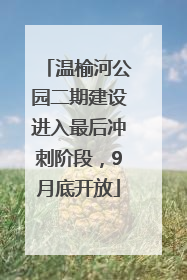 温榆河公园二期建设进入最后冲刺阶段，9月底开放