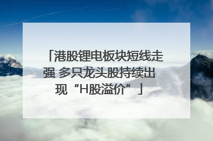 港股锂电板块短线走强 多只龙头股持续出现“H股溢价”