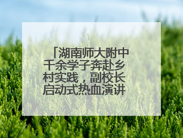湖南师大附中千余学子奔赴乡村实践，副校长启动式热血演讲唤青春共鸣