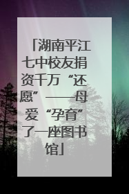 湖南平江七中校友捐资千万“还愿”——母爱“孕育”了一座图书馆