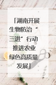 湖南开展生物防治“三进”行动 推进农业绿色高质量发展
