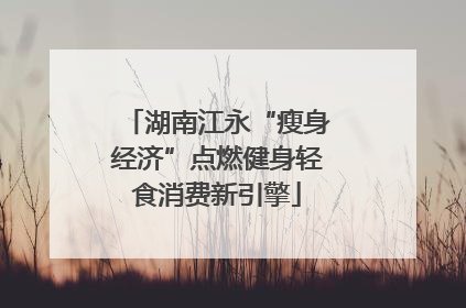 湖南江永“瘦身经济”点燃健身轻食消费新引擎