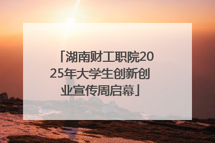 湖南财工职院2025年大学生创新创业宣传周启幕