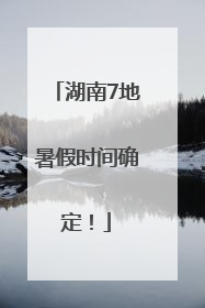 湖南7地暑假时间确定！