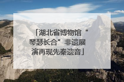 湖北省博物馆“琴瑟长合”非遗展演再现先秦遗音