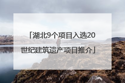 湖北9个项目入选20世纪建筑遗产项目推介