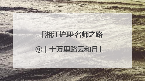 湘江护理·名师之路⑨｜十万里路云和月
