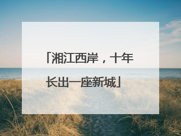 湘江西岸，十年长出一座新城