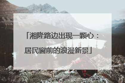 湘隆路边出现一颗心：居民窗前的浪漫新景