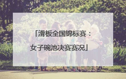 滑板全国锦标赛：女子碗池决赛赛况