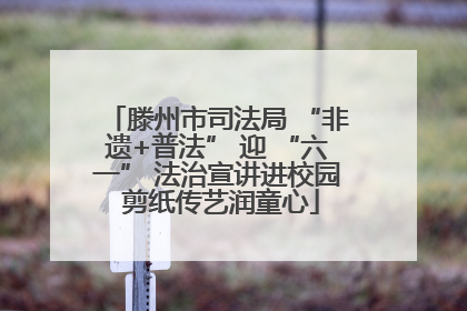 滕州市司法局 “非遗+普法” 迎 “六一” 法治宣讲进校园 剪纸传艺润童心
