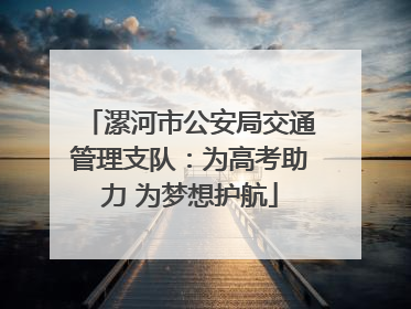 漯河市公安局交通管理支队：为高考助力 为梦想护航