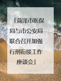 菏泽市医保局与市公安局联合召开加强行刑衔接工作座谈会
