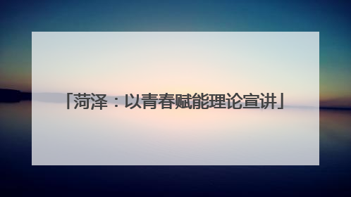 菏泽：以青春赋能理论宣讲