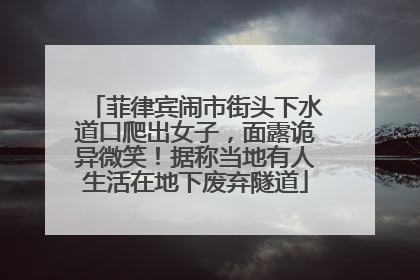 菲律宾闹市街头下水道口爬出女子，面露诡异微笑！据称当地有人生活在地下废弃隧道